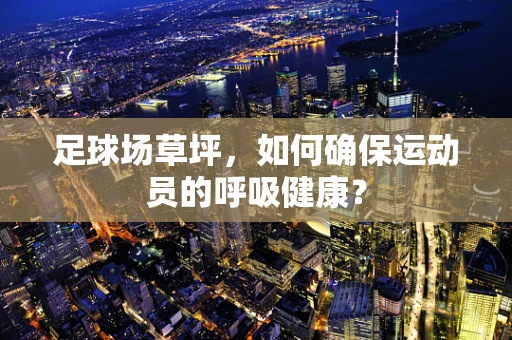 足球场草坪，如何确保运动员的呼吸健康？