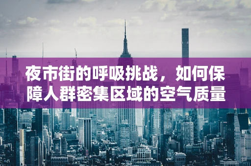 夜市街的呼吸挑战，如何保障人群密集区域的空气质量？