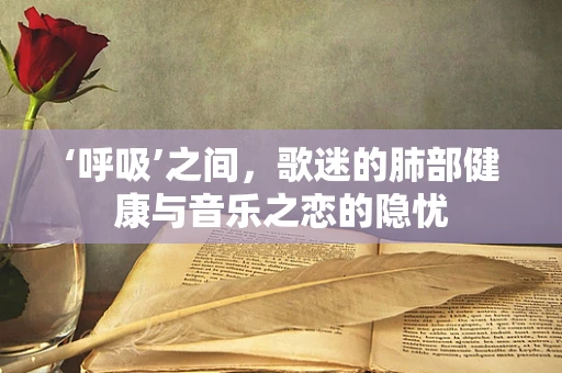 ‘呼吸’之间，歌迷的肺部健康与音乐之恋的隐忧