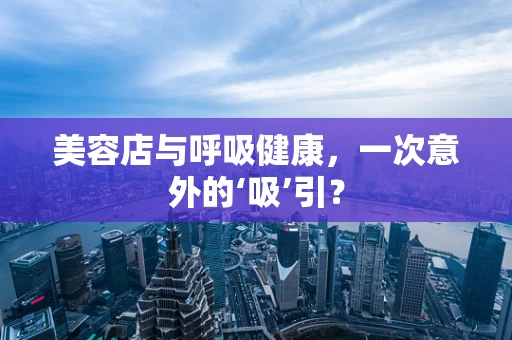 美容店与呼吸健康，一次意外的‘吸’引？