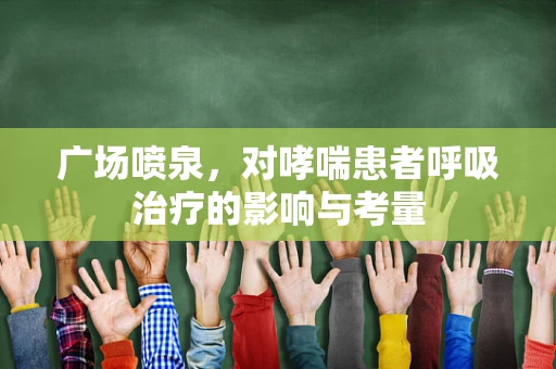 广场喷泉，对哮喘患者呼吸治疗的影响与考量