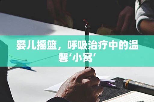 婴儿摇篮，呼吸治疗中的温馨‘小窝’