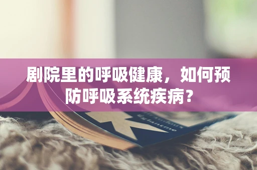 剧院里的呼吸健康，如何预防呼吸系统疾病？