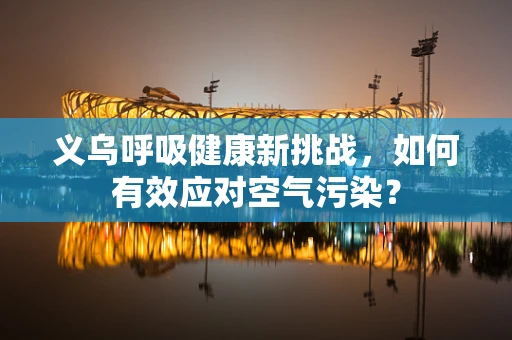 义乌呼吸健康新挑战，如何有效应对空气污染？