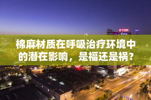 棉麻材质在呼吸治疗环境中的潜在影响，是福还是祸？