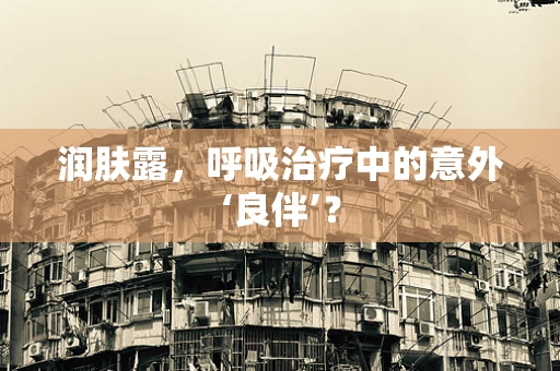 润肤露，呼吸治疗中的意外‘良伴’？