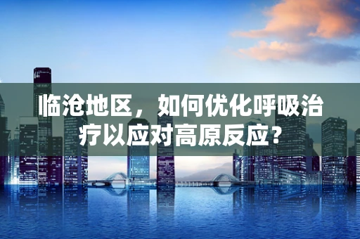 临沧地区，如何优化呼吸治疗以应对高原反应？