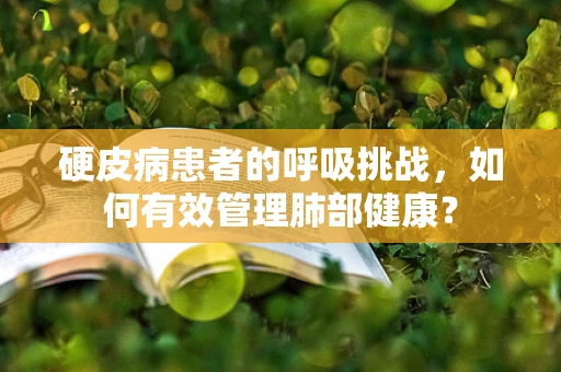 硬皮病患者的呼吸挑战，如何有效管理肺部健康？