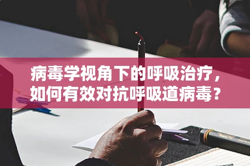 病毒学视角下的呼吸治疗，如何有效对抗呼吸道病毒？