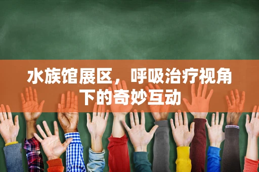 水族馆展区，呼吸治疗视角下的奇妙互动