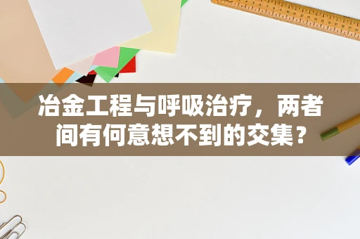 冶金工程与呼吸治疗，两者间有何意想不到的交集？