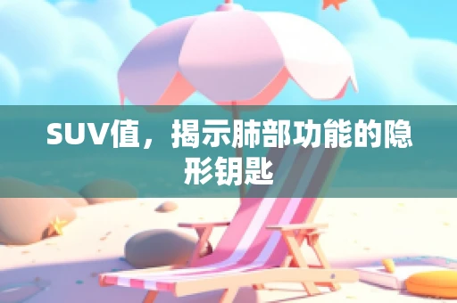 SUV值，揭示肺部功能的隐形钥匙