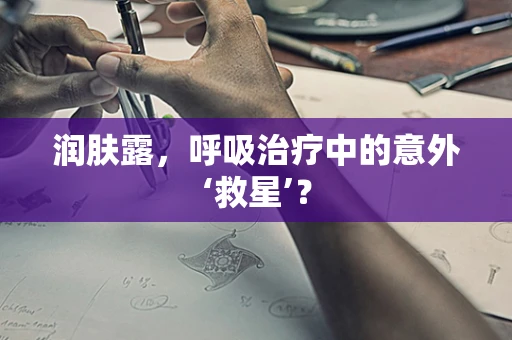 润肤露，呼吸治疗中的意外‘救星’？