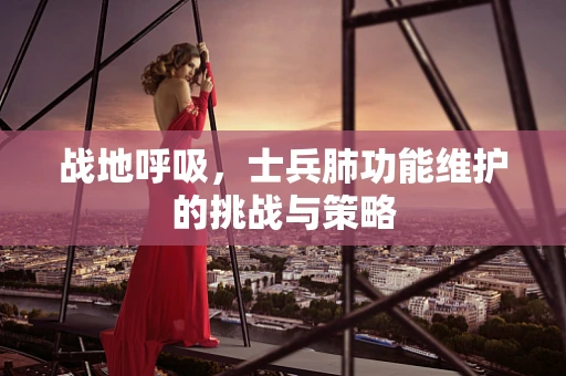 战地呼吸，士兵肺功能维护的挑战与策略
