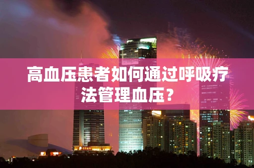 高血压患者如何通过呼吸疗法管理血压？