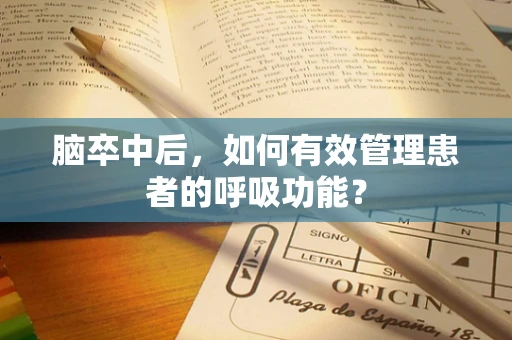 脑卒中后，如何有效管理患者的呼吸功能？