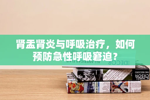 肾盂肾炎与呼吸治疗，如何预防急性呼吸窘迫？