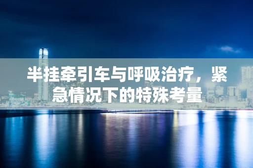 半挂牵引车与呼吸治疗，紧急情况下的特殊考量