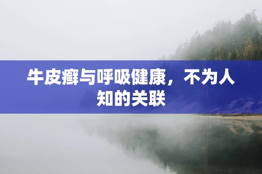 牛皮癣与呼吸健康，不为人知的关联