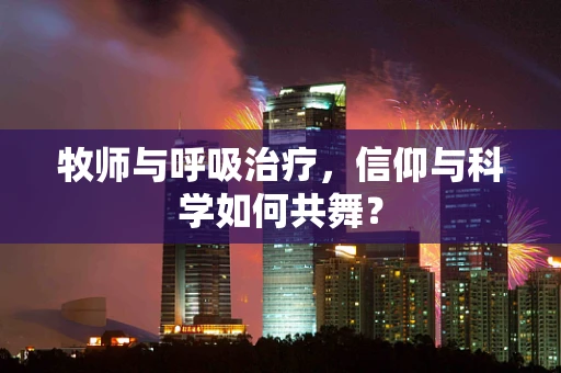 牧师与呼吸治疗，信仰与科学如何共舞？
