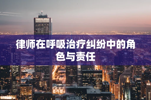 律师在呼吸治疗纠纷中的角色与责任