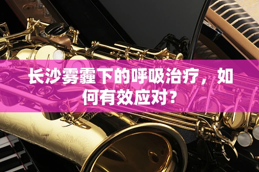 长沙雾霾下的呼吸治疗，如何有效应对？