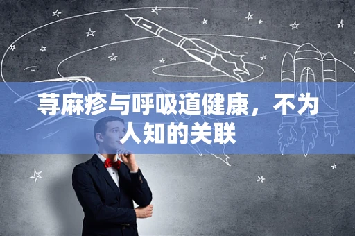 荨麻疹与呼吸道健康，不为人知的关联