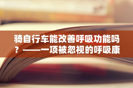 骑自行车能改善呼吸功能吗？——一项被忽视的呼吸康复方式