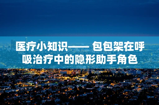 医疗小知识—— 包包架在呼吸治疗中的隐形助手角色