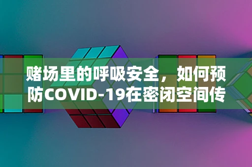 赌场里的呼吸安全，如何预防COVID-19在密闭空间传播？