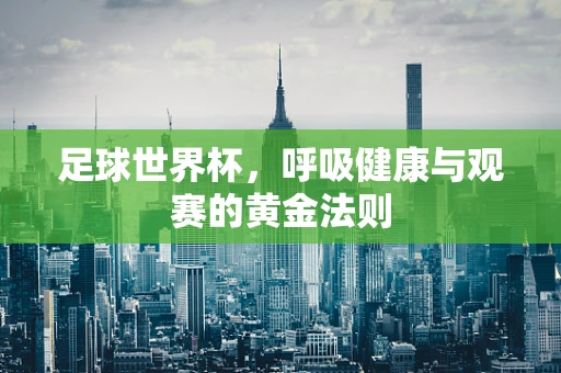 足球世界杯，呼吸健康与观赛的黄金法则