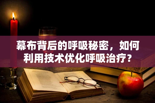 幕布背后的呼吸秘密，如何利用技术优化呼吸治疗？