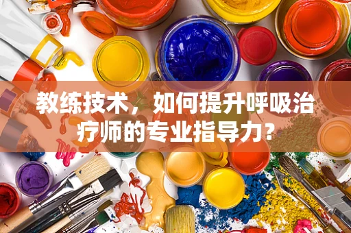 教练技术，如何提升呼吸治疗师的专业指导力？