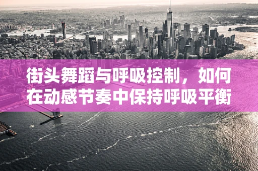 街头舞蹈与呼吸控制，如何在动感节奏中保持呼吸平衡？