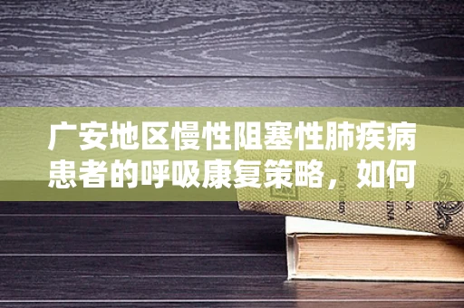 广安地区慢性阻塞性肺疾病患者的呼吸康复策略，如何平衡家庭与医院资源？