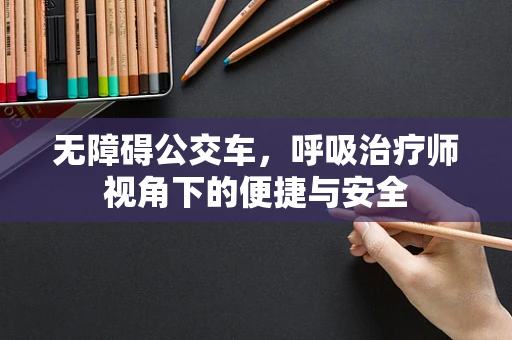 无障碍公交车，呼吸治疗师视角下的便捷与安全