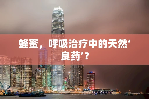 蜂蜜，呼吸治疗中的天然‘良药’？