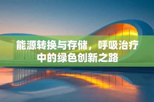能源转换与存储，呼吸治疗中的绿色创新之路