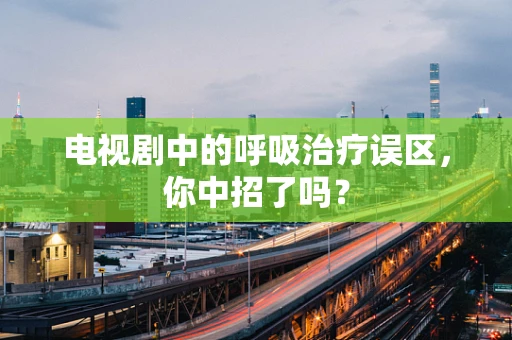 电视剧中的呼吸治疗误区，你中招了吗？