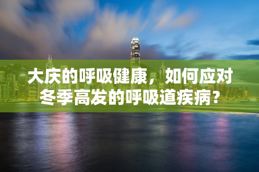 大庆的呼吸健康，如何应对冬季高发的呼吸道疾病？