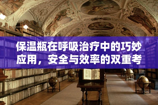 保温瓶在呼吸治疗中的巧妙应用，安全与效率的双重考量