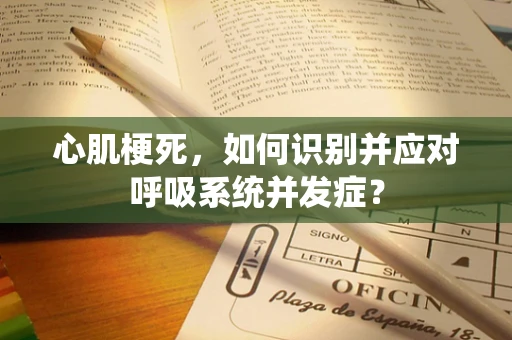 心肌梗死，如何识别并应对呼吸系统并发症？