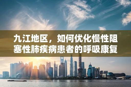 九江地区，如何优化慢性阻塞性肺疾病患者的呼吸康复治疗？