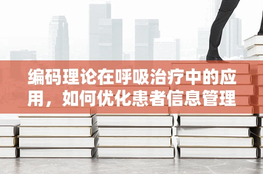 编码理论在呼吸治疗中的应用，如何优化患者信息管理？