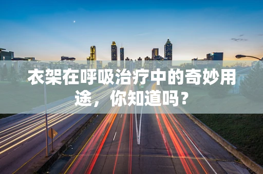 衣架在呼吸治疗中的奇妙用途，你知道吗？