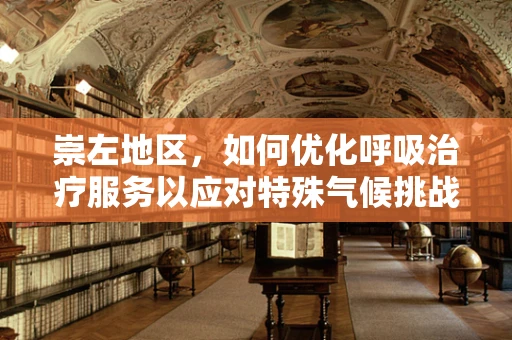 崇左地区，如何优化呼吸治疗服务以应对特殊气候挑战？