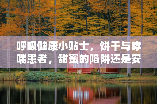 呼吸健康小贴士，饼干与哮喘患者，甜蜜的陷阱还是安全的选择？
