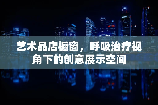 艺术品店橱窗，呼吸治疗视角下的创意展示空间