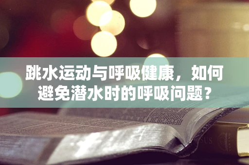 跳水运动与呼吸健康，如何避免潜水时的呼吸问题？