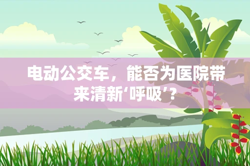 电动公交车，能否为医院带来清新‘呼吸’？